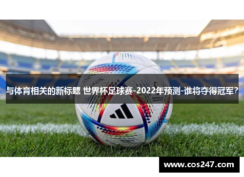 与体育相关的新标题 世界杯足球赛-2022年预测-谁将夺得冠军？